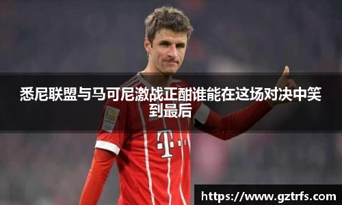 悉尼联盟与马可尼激战正酣谁能在这场对决中笑到最后